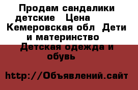 Продам сандалики детские › Цена ­ 400 - Кемеровская обл. Дети и материнство » Детская одежда и обувь   